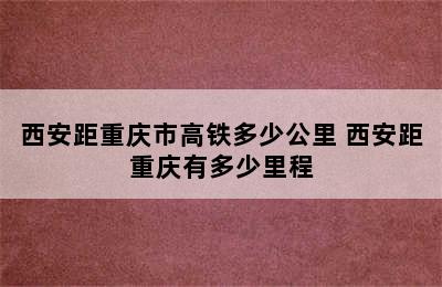 西安距重庆市高铁多少公里 西安距重庆有多少里程